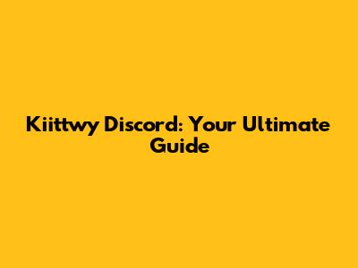 Kiittwy Discord: Your Ultimate Guide
