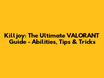 Killjoy: The Ultimate VALORANT Guide - Abilities, Tips & Tricks