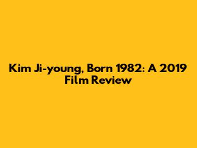 Kim Ji-young, Born 1982: A 2019 Film Review