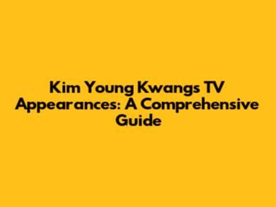 Kim Young Kwang's TV Appearances: A Comprehensive Guide