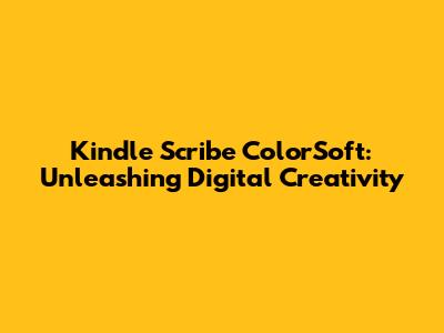 Kindle Scribe ColorSoft: Unleashing Digital Creativity