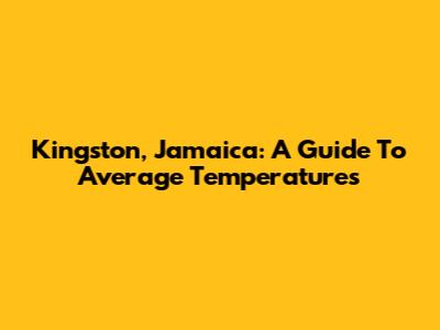 Kingston, Jamaica: A Guide To Average Temperatures
