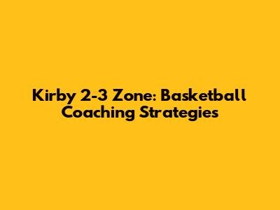 Kirby 2-3 Zone: Basketball Coaching Strategies