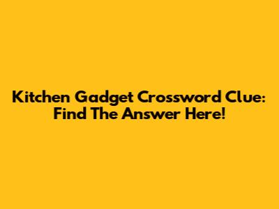 Kitchen Gadget Crossword Clue: Find The Answer Here!