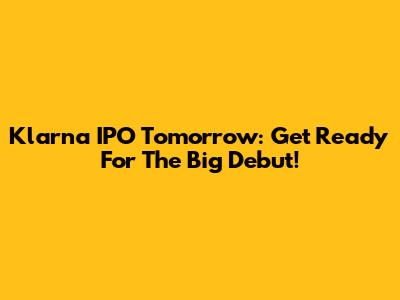 Klarna IPO Tomorrow: Get Ready For The Big Debut!