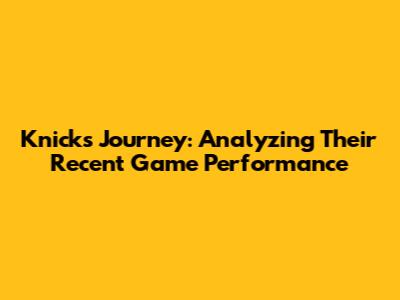 Knicks' Journey: Analyzing Their Recent Game Performance