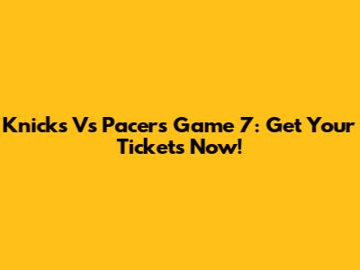 Knicks Vs Pacers Game 7: Get Your Tickets Now!