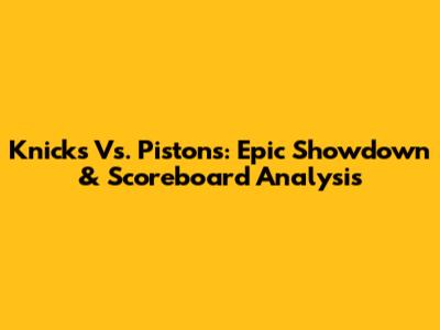 Knicks Vs. Pistons: Epic Showdown & Scoreboard Analysis