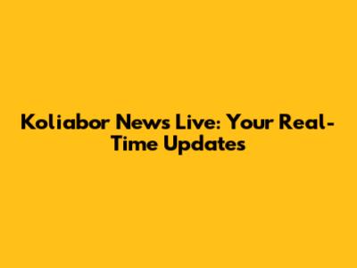 Koliabor News Live: Your Real-Time Updates