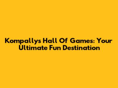Kompally's Hall Of Games: Your Ultimate Fun Destination