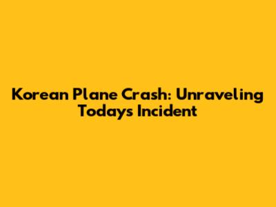 Korean Plane Crash: Unraveling Today's Incident