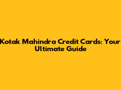 Kotak Mahindra Credit Cards: Your Ultimate Guide
