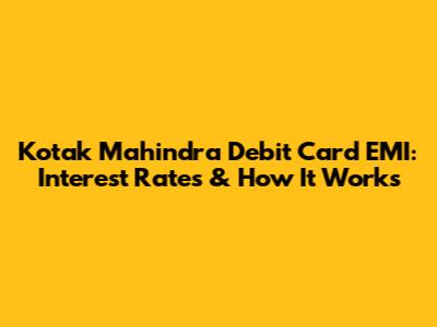 Kotak Mahindra Debit Card EMI: Interest Rates & How It Works