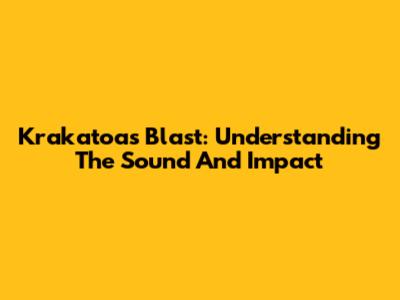 Krakatoa's Blast: Understanding The Sound And Impact