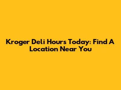 Kroger Deli Hours Today: Find A Location Near You