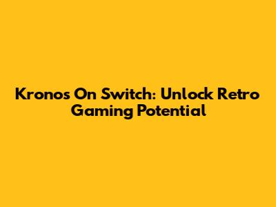 Kronos On Switch: Unlock Retro Gaming Potential