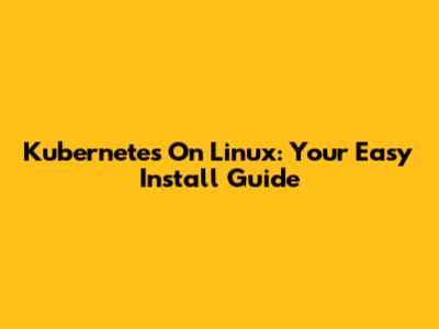 Kubernetes On Linux: Your Easy Install Guide