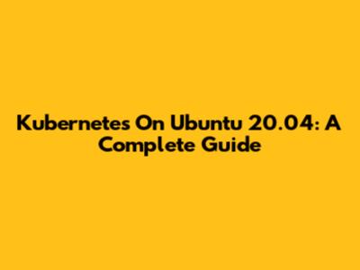 Kubernetes On Ubuntu 20.04: A Complete Guide