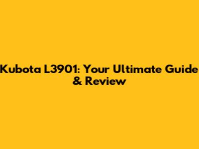 Kubota L3901: Your Ultimate Guide & Review