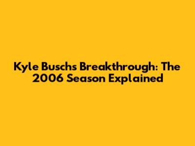 Kyle Busch's Breakthrough: The 2006 Season Explained