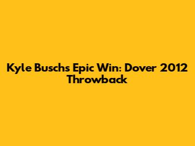Kyle Busch's Epic Win: Dover 2012 Throwback