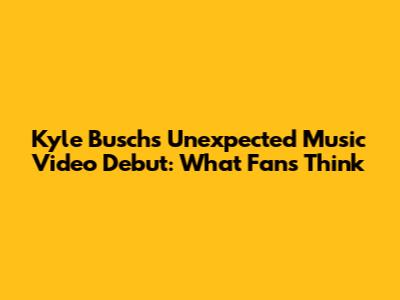 Kyle Busch's Unexpected Music Video Debut: What Fans Think