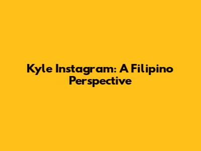 Kyle Instagram: A Filipino Perspective
