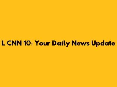 L CNN 10: Your Daily News Update