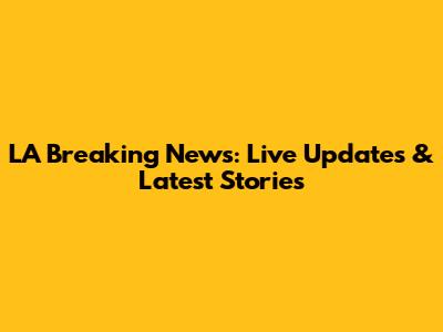 LA Breaking News: Live Updates & Latest Stories