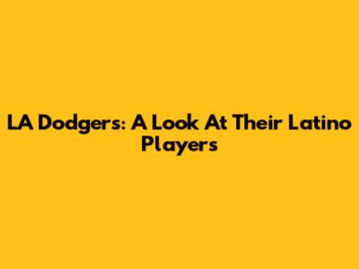 LA Dodgers: A Look At Their Latino Players