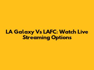 LA Galaxy Vs LAFC: Watch Live Streaming Options