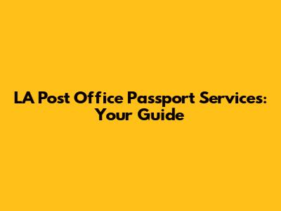 LA Post Office Passport Services: Your Guide
