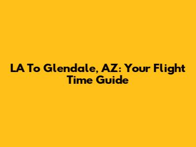 LA To Glendale, AZ: Your Flight Time Guide