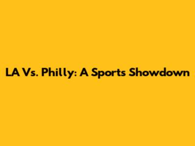LA Vs. Philly: A Sports Showdown