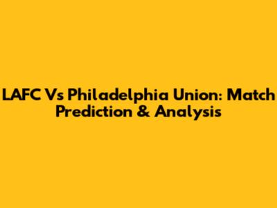 LAFC Vs Philadelphia Union: Match Prediction & Analysis