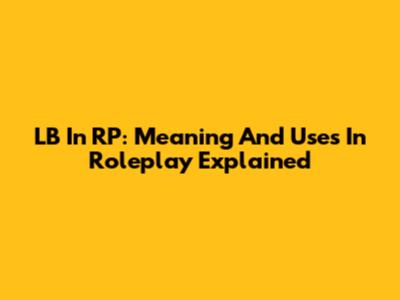 LB In RP: Meaning And Uses In Roleplay Explained