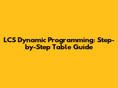 LCS Dynamic Programming: Step-by-Step Table Guide