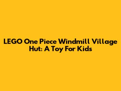 LEGO One Piece Windmill Village Hut: A Toy For Kids