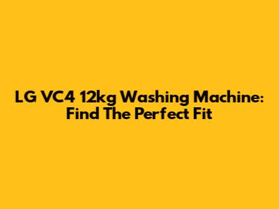 LG VC4 12kg Washing Machine: Find The Perfect Fit