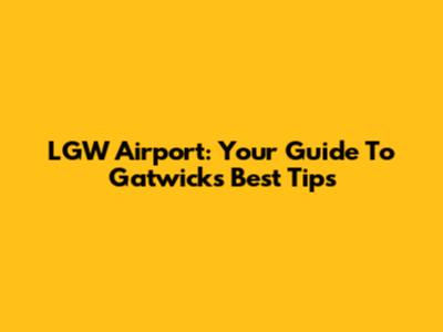 LGW Airport: Your Guide To Gatwick's Best Tips