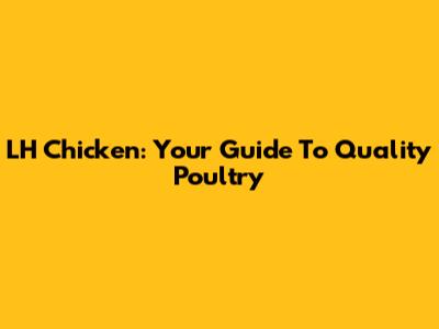 LH Chicken: Your Guide To Quality Poultry