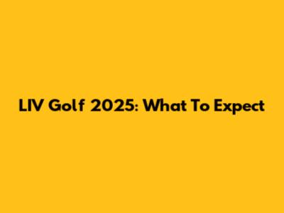 LIV Golf 2025: What To Expect