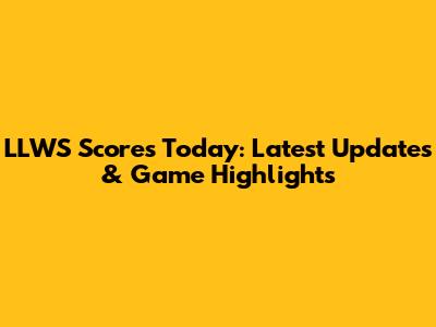 LLWS Scores Today: Latest Updates & Game Highlights