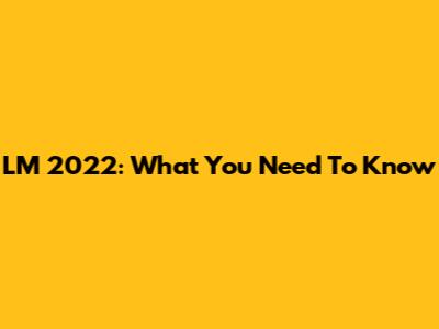 LM 2022: What You Need To Know