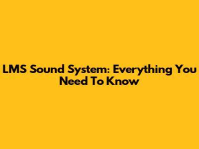 LMS Sound System: Everything You Need To Know