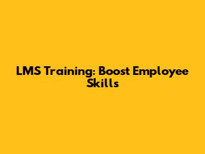 LMS Training: Boost Employee Skills