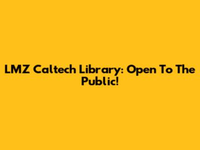 LMZ Caltech Library: Open To The Public!