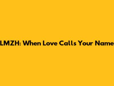 LMZH: When Love Calls Your Name