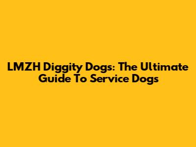 LMZH Diggity Dogs: The Ultimate Guide To Service Dogs
