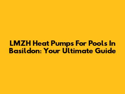 LMZH Heat Pumps For Pools In Basildon: Your Ultimate Guide